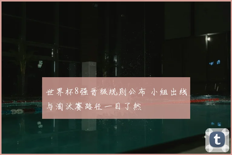 世界杯8强晋级规则公布 小组出线与淘汰赛路径一目了然
