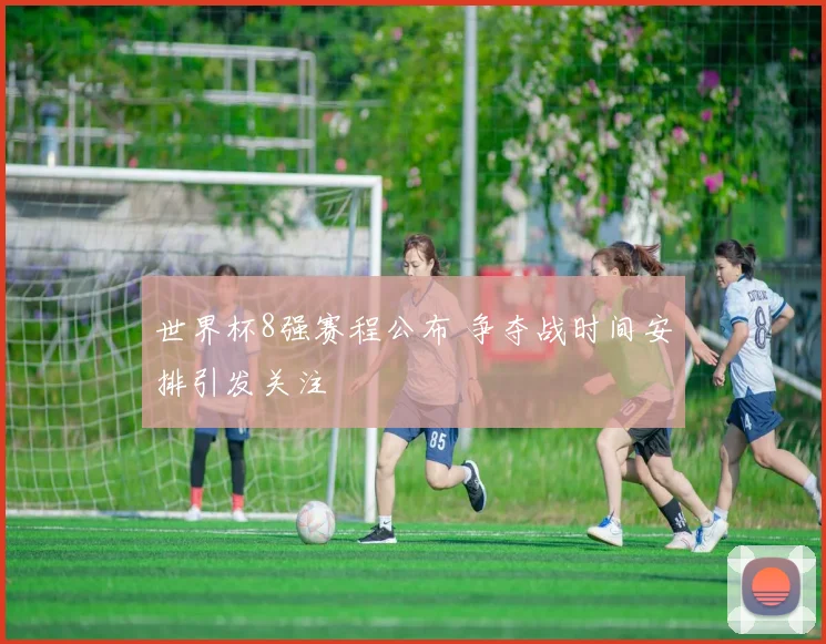 世界杯8强赛程公布 争夺战时间安排引发关注