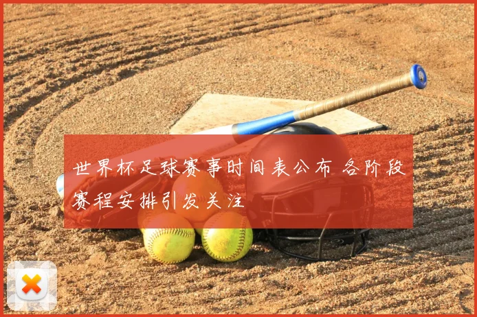 世界杯足球赛事时间表公布 各阶段赛程安排引发关注