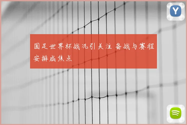 国足世界杯战况引关注 备战与赛程安排成焦点