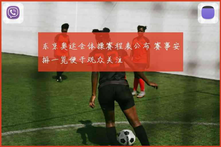 东京奥运会体操赛程表公布 赛事安排一览便于观众关注